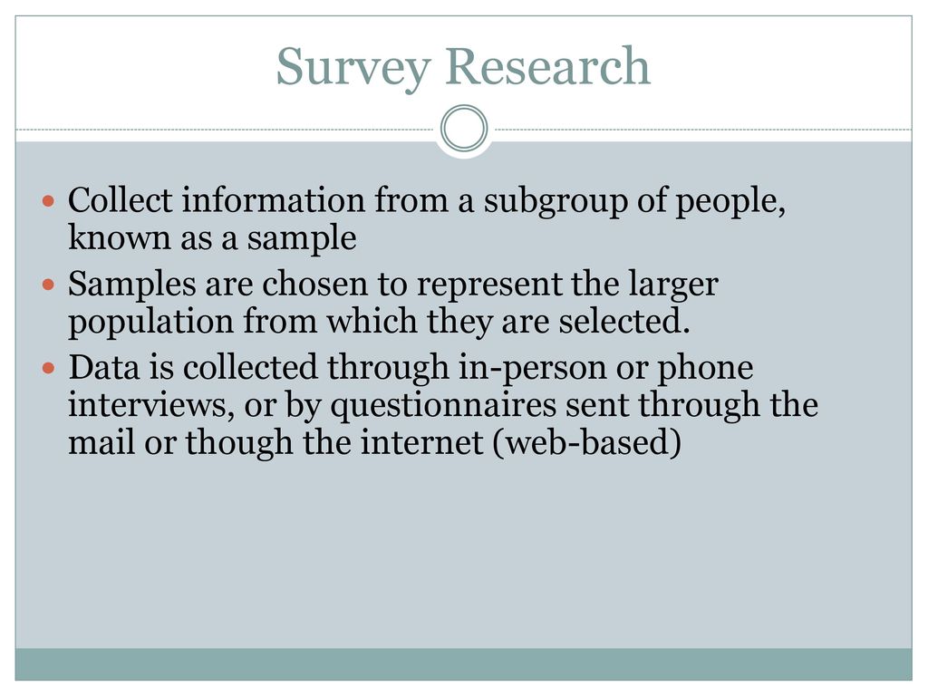 Survey Research Collect information from a subgroup of people, known as a sample.
