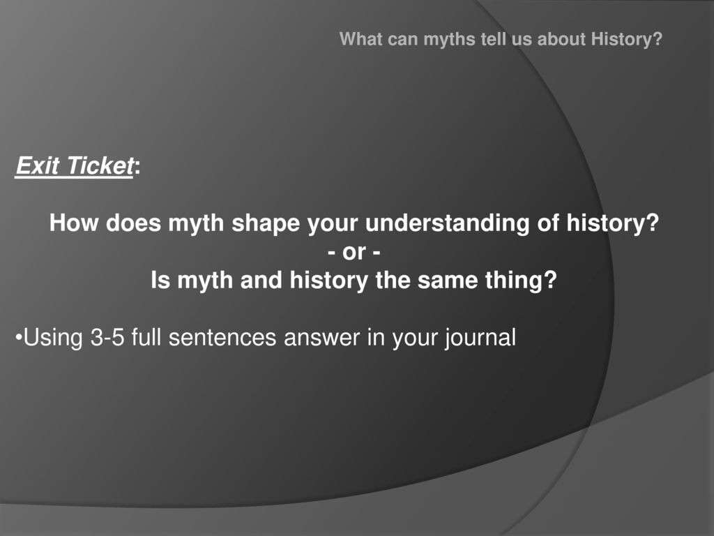 How does myth shape your understanding of history - or -