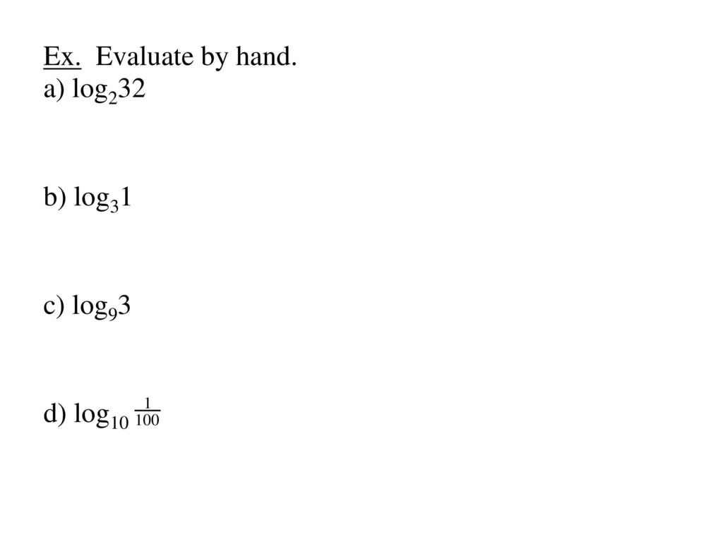 Ex. Evaluate by hand. a) log232 b) log31 c) log93 d) log10