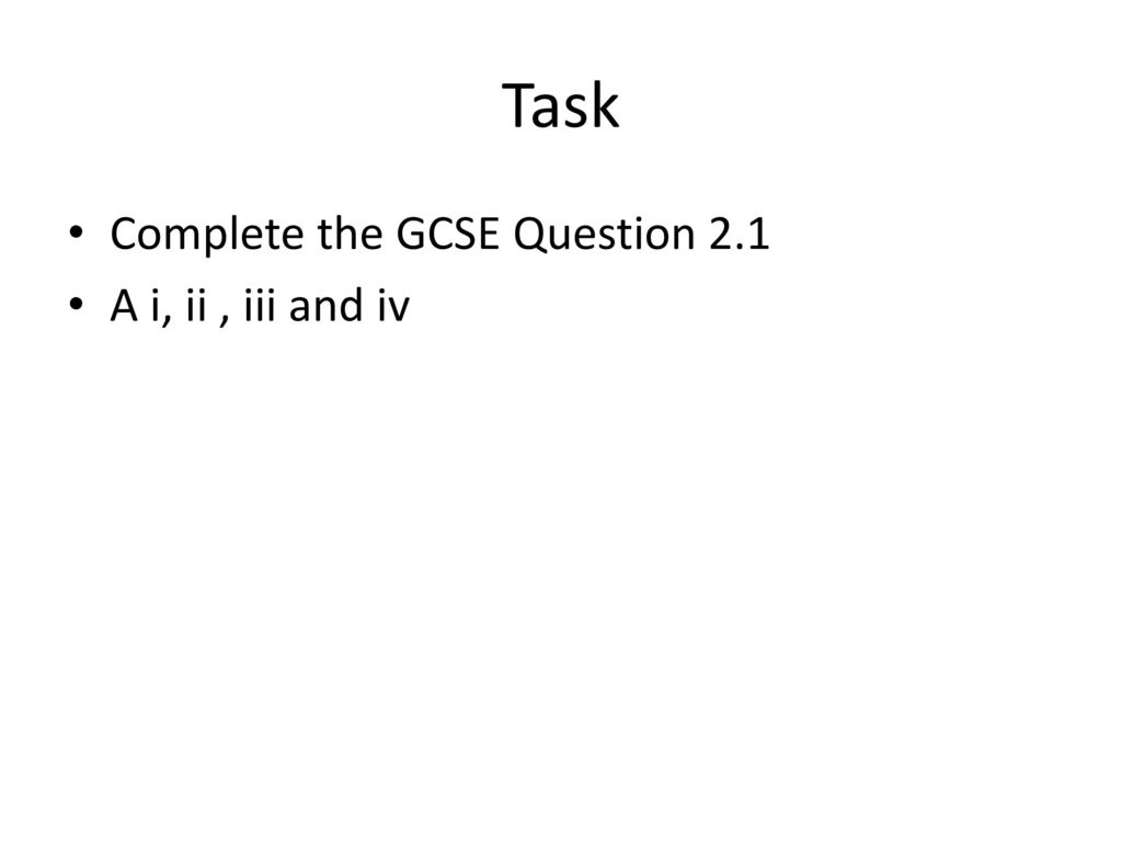 Task Complete the GCSE Question 2.1 A i, ii , iii and iv