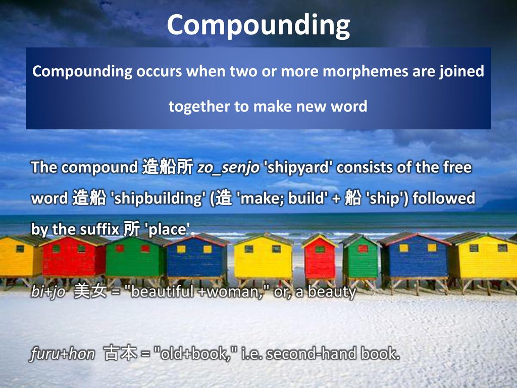 Compounding Compounding occurs when two or more morphemes are joined together to make new word.