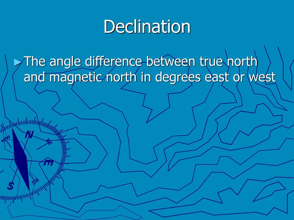 Declination The angle difference between true north and magnetic north in degrees east or west