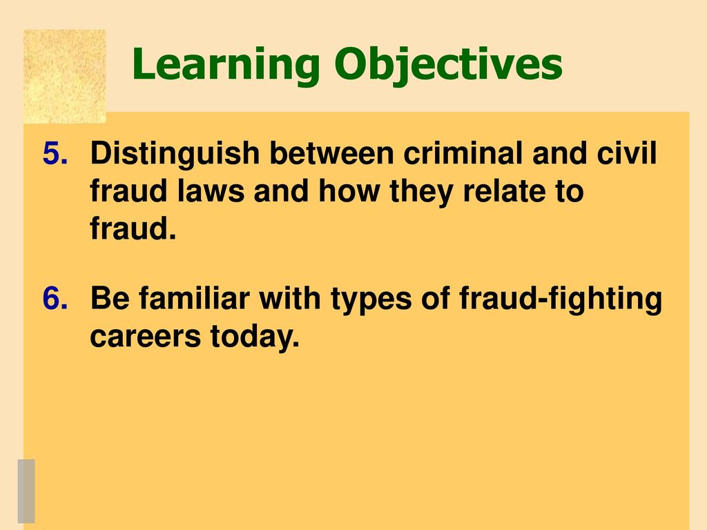 Learning Objectives Distinguish between criminal and civil fraud laws and how they relate to fraud.