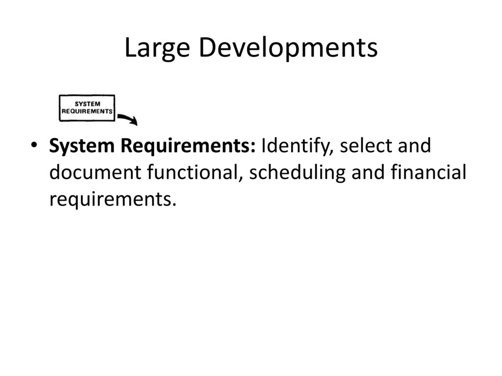 Large Developments System Requirements: Identify, select and document functional, scheduling and financial requirements.