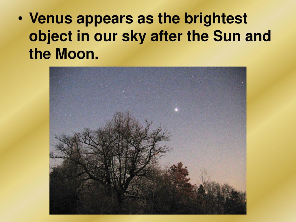 Venus appears as the brightest object in our sky after the Sun and the Moon.