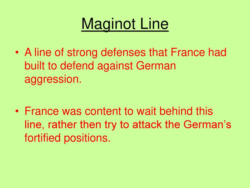 Maginot Line A line of strong defenses that France had built to defend against German aggression.