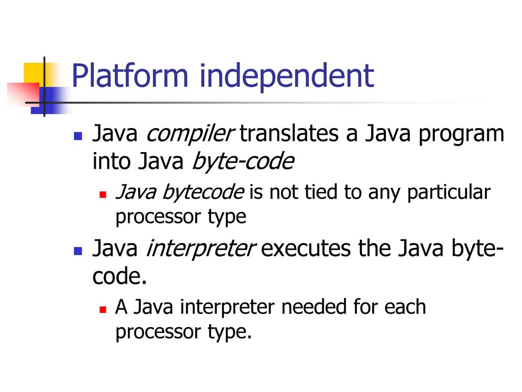 Platform independent Java compiler translates a Java program into Java byte-code. Java bytecode is not tied to any particular processor type.