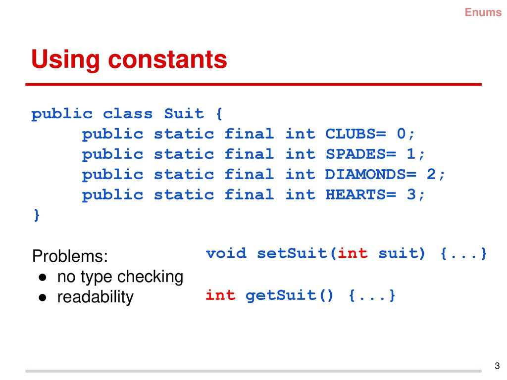 Using constants public class Suit { public static final int CLUBS= 0;