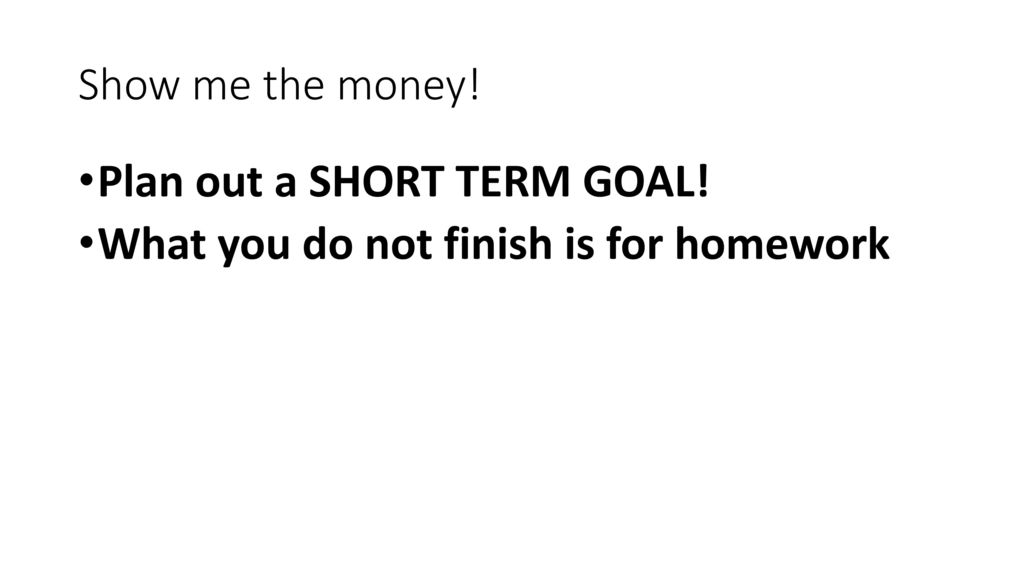 Plan out a SHORT TERM GOAL! What you do not finish is for homework