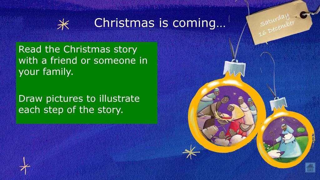 Christmas is coming… Saturday. 16 December. Read the Christmas story with a friend or someone in your family.