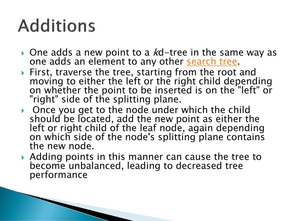 Additions One adds a new point to a kd-tree in the same way as one adds an element to any other search tree.