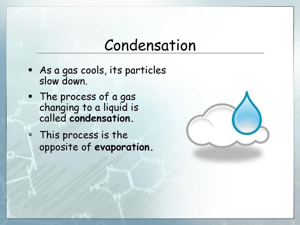 Condensation As a gas cools, its particles slow down.