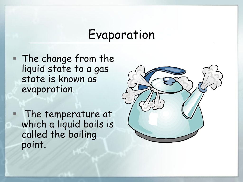 Evaporation The change from the liquid state to a gas state is known as evaporation.