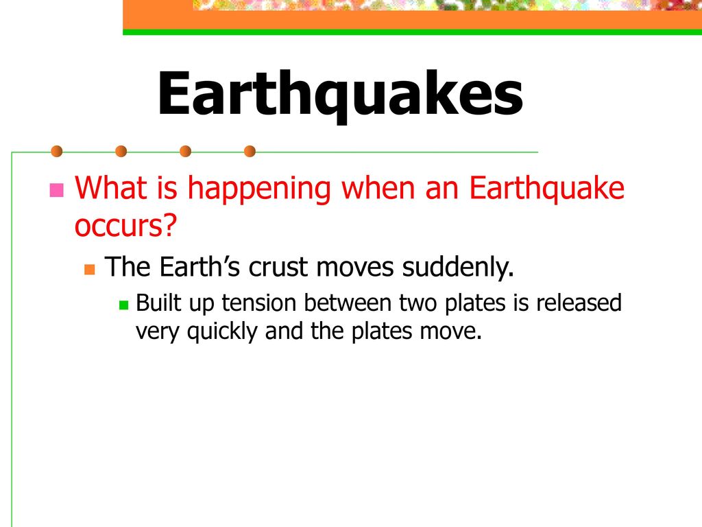 Earthquakes What is happening when an Earthquake occurs
