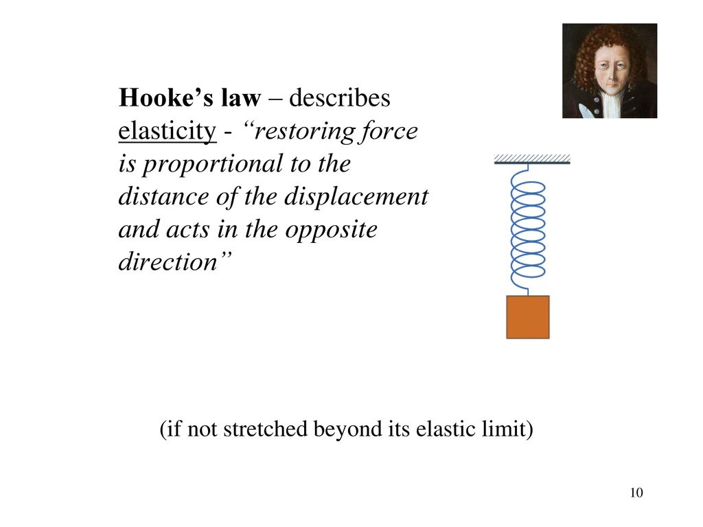 Hooke’s law – describes elasticity - restoring force is proportional to the distance of the displacement and acts in the opposite direction