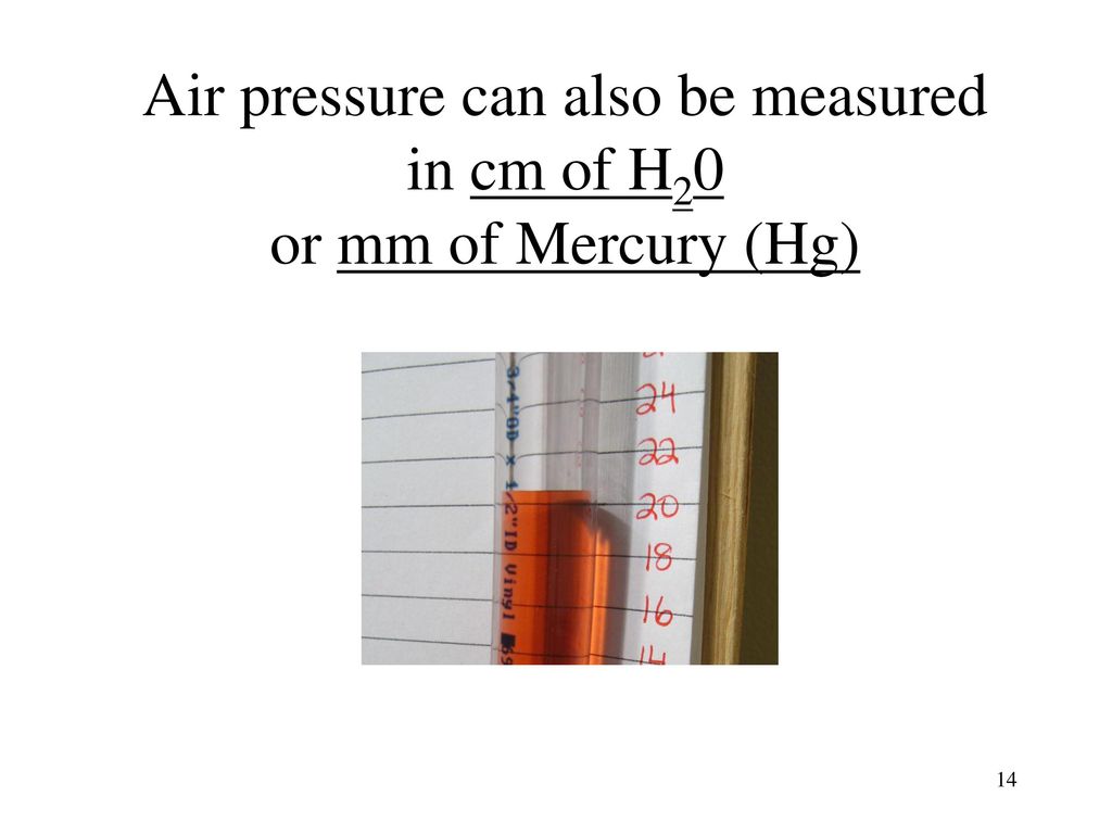 Air pressure can also be measured in cm of H20 or mm of Mercury (Hg)