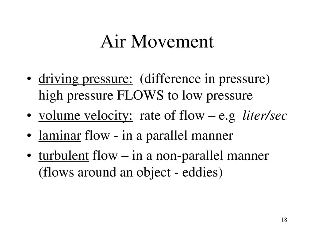 Air Movement driving pressure: (difference in pressure) high pressure FLOWS to low pressure. volume velocity: rate of flow – e.g liter/sec.