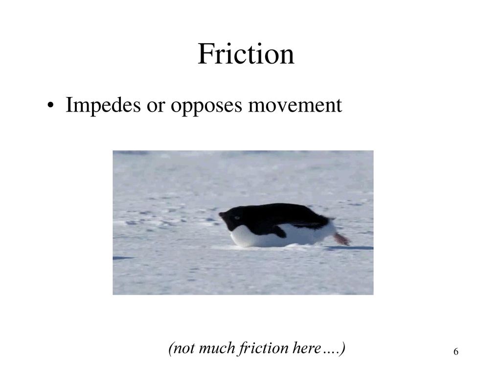 Friction Impedes or opposes movement (not much friction here….)