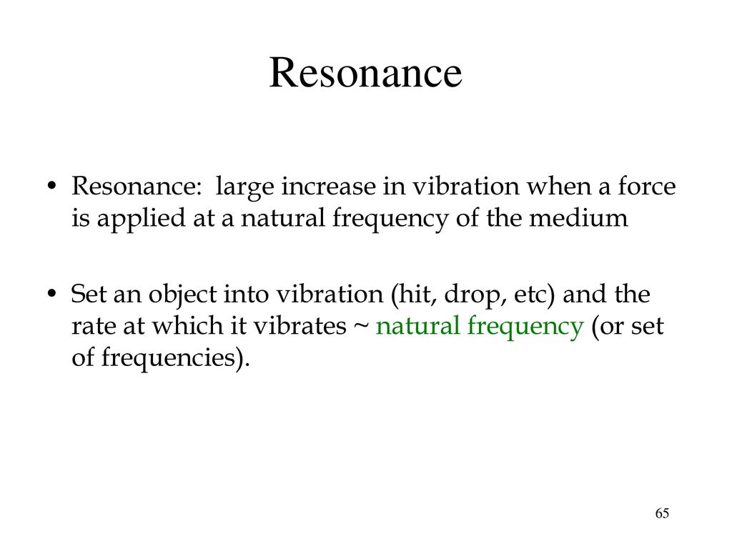 Resonance Resonance: large increase in vibration when a force is applied at a natural frequency of the medium.