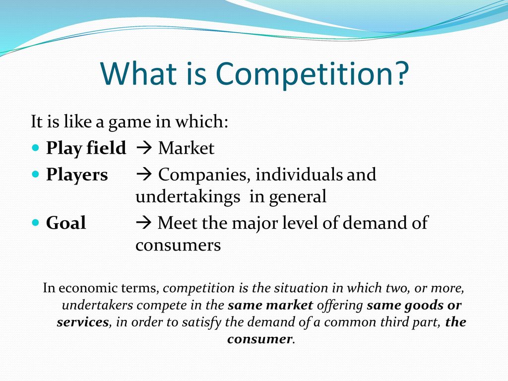 What is Competition It is like a game in which: Play field  Market