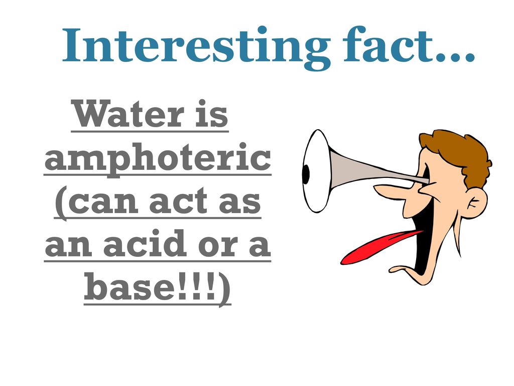 Water is amphoteric (can act as an acid or a base!!!)