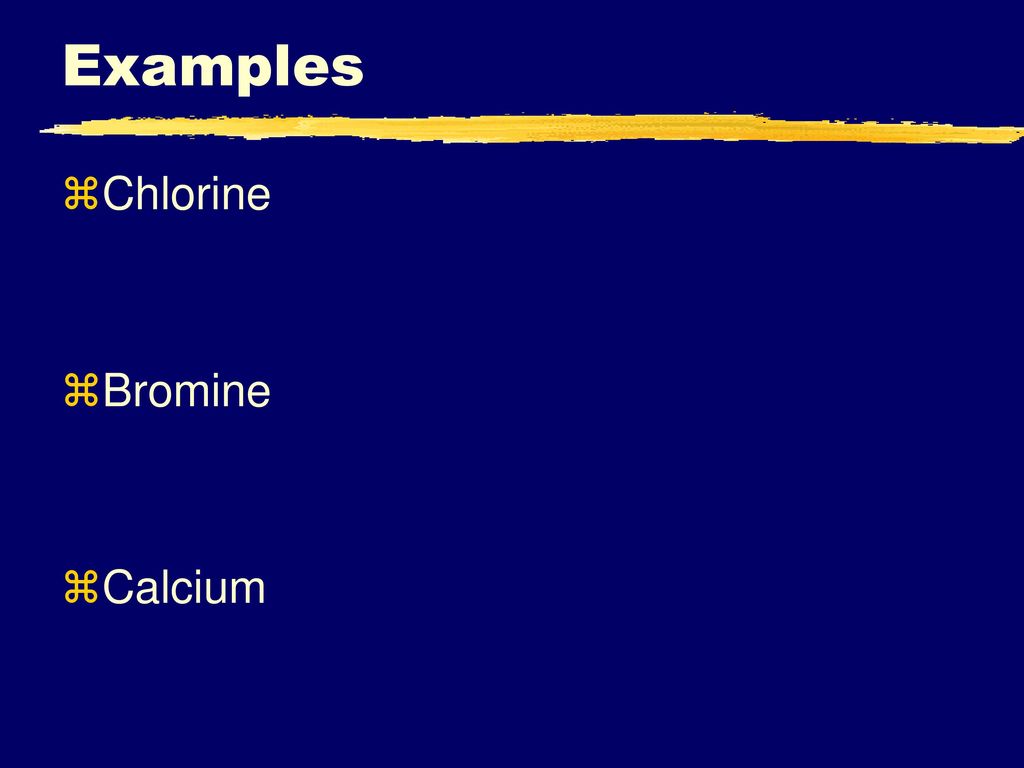 Examples Chlorine Bromine Calcium