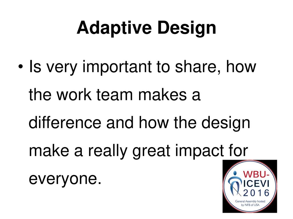 Adaptive Design Is very important to share, how the work team makes a difference and how the design make a really great impact for everyone.