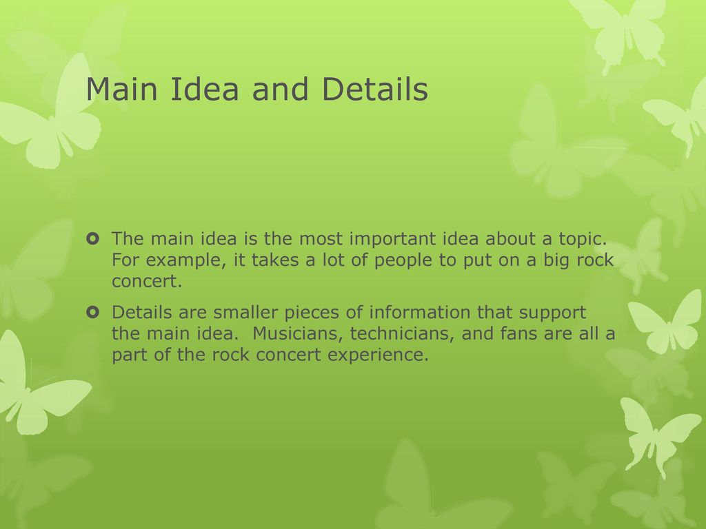Main Idea and Details The main idea is the most important idea about a topic. For example, it takes a lot of people to put on a big rock concert.