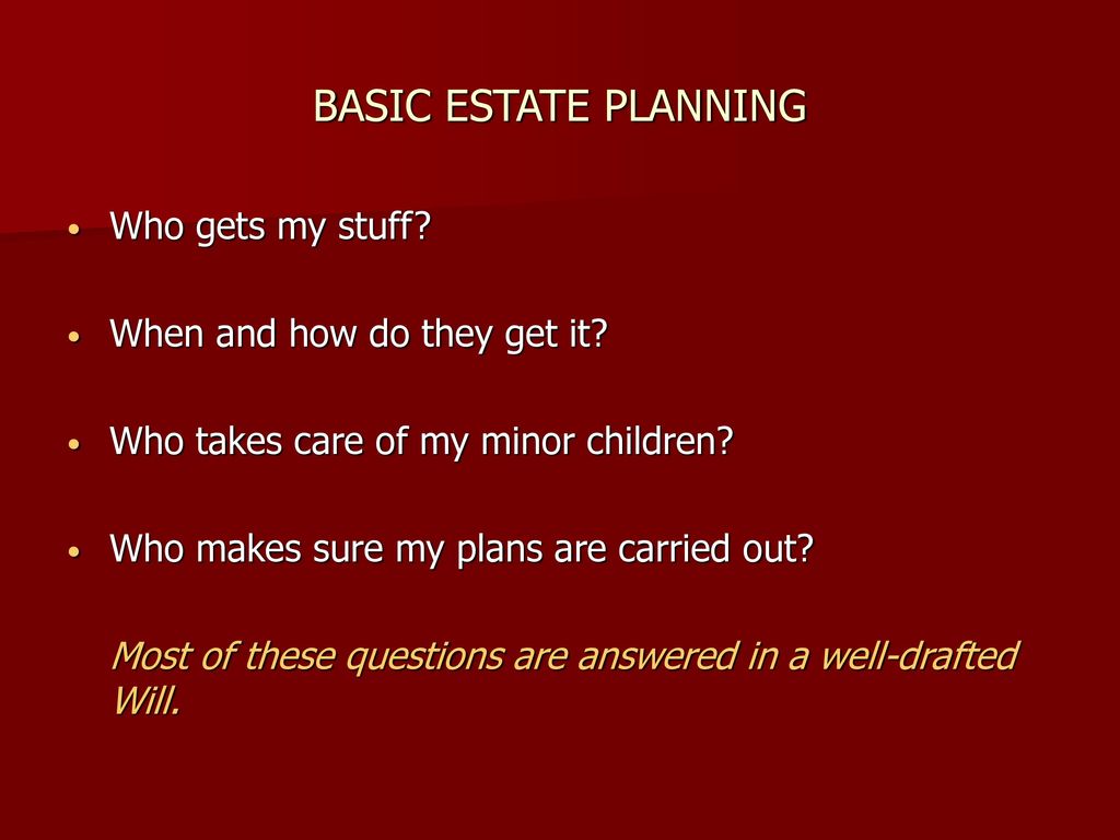 BASIC ESTATE PLANNING Who gets my stuff When and how do they get it