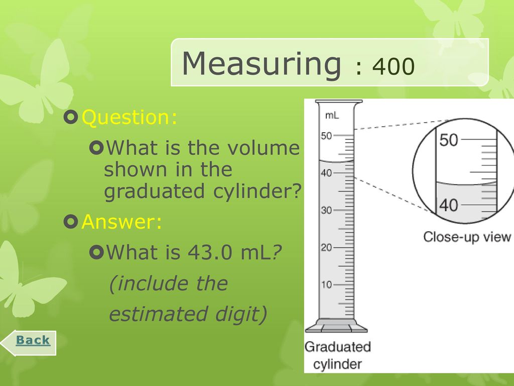 Measuring : 400 Question: What is the volume shown in the graduated cylinder Answer: What is 43.0 mL