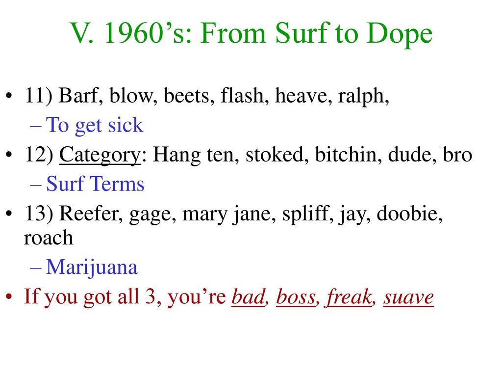 V. 1960’s: From Surf to Dope 11) Barf, blow, beets, flash, heave, ralph, To get sick. 12) Category: Hang ten, stoked, bitchin, dude, bro.