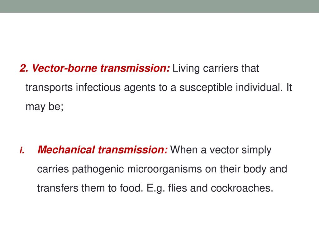 2. Vector-borne transmission: Living carriers that transports infectious agents to a susceptible individual. It may be;