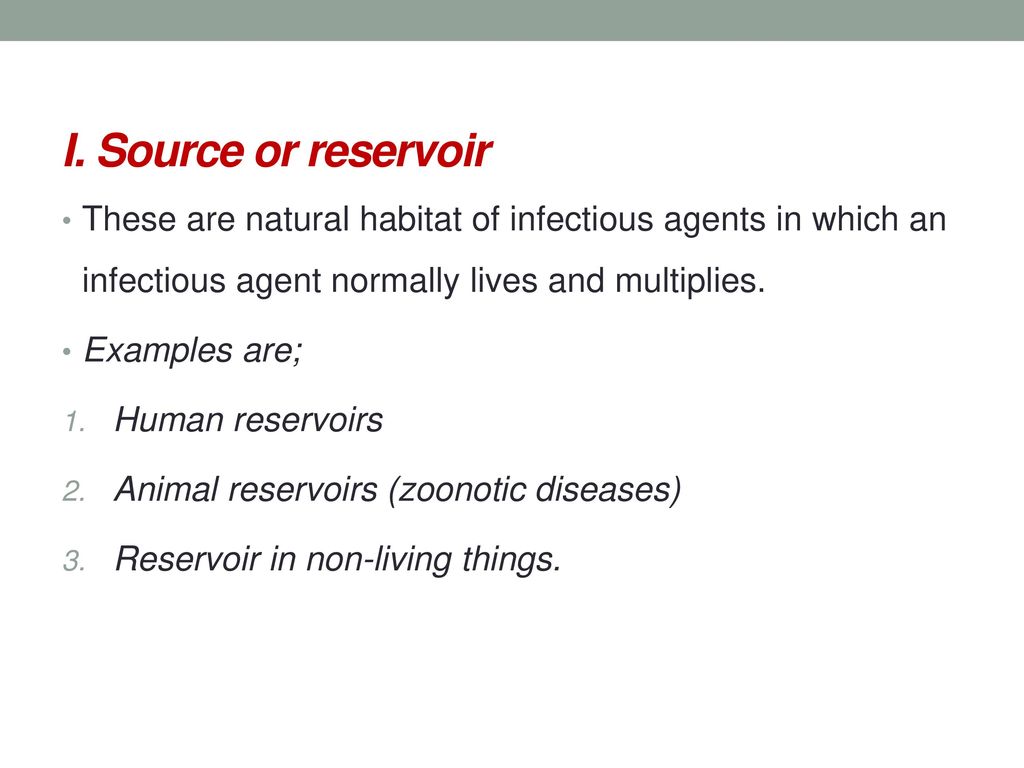 I. Source or reservoir These are natural habitat of infectious agents in which an infectious agent normally lives and multiplies.