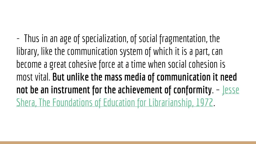 - Thus in an age of specialization, of social fragmentation, the library, like the communication system of which it is a part, can become a great cohesive force at a time when social cohesion is most vital.