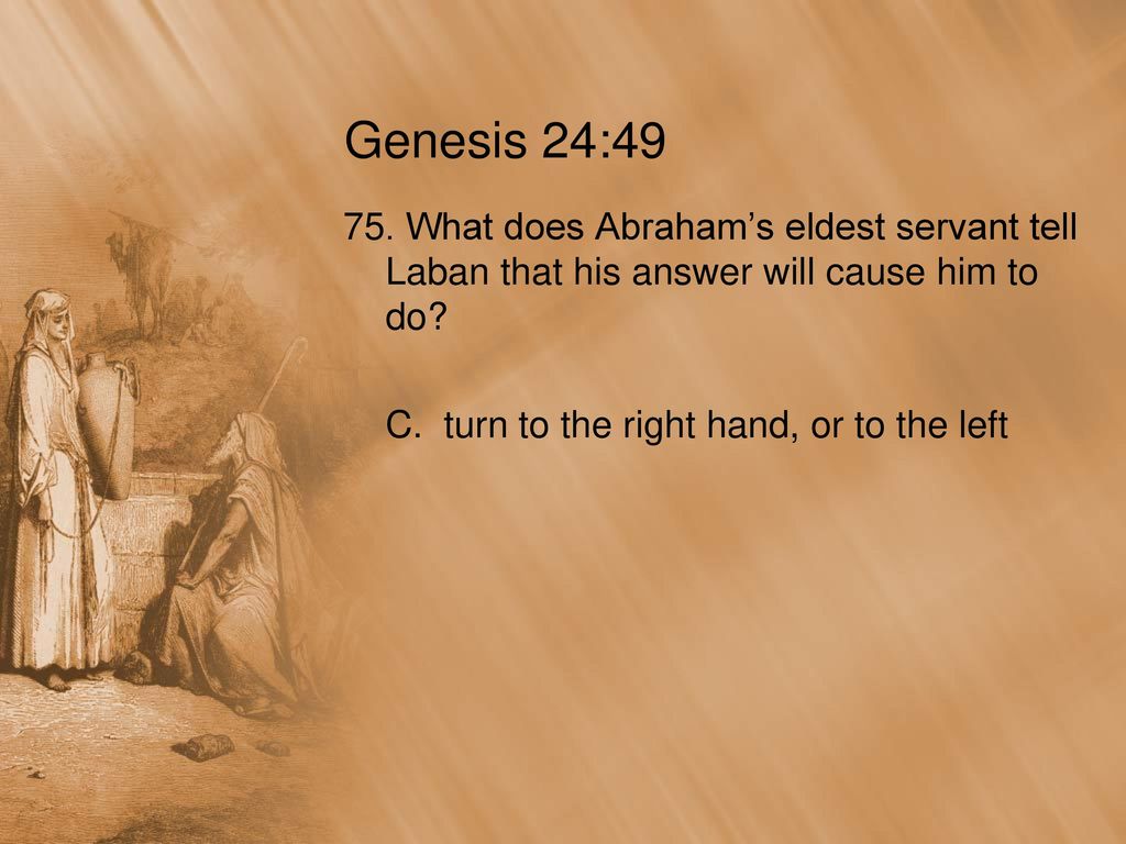 Genesis 24: What does Abraham’s eldest servant tell Laban that his answer will cause him to do
