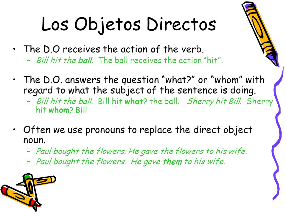 Los Objetos Directos The D.O receives the action of the verb.