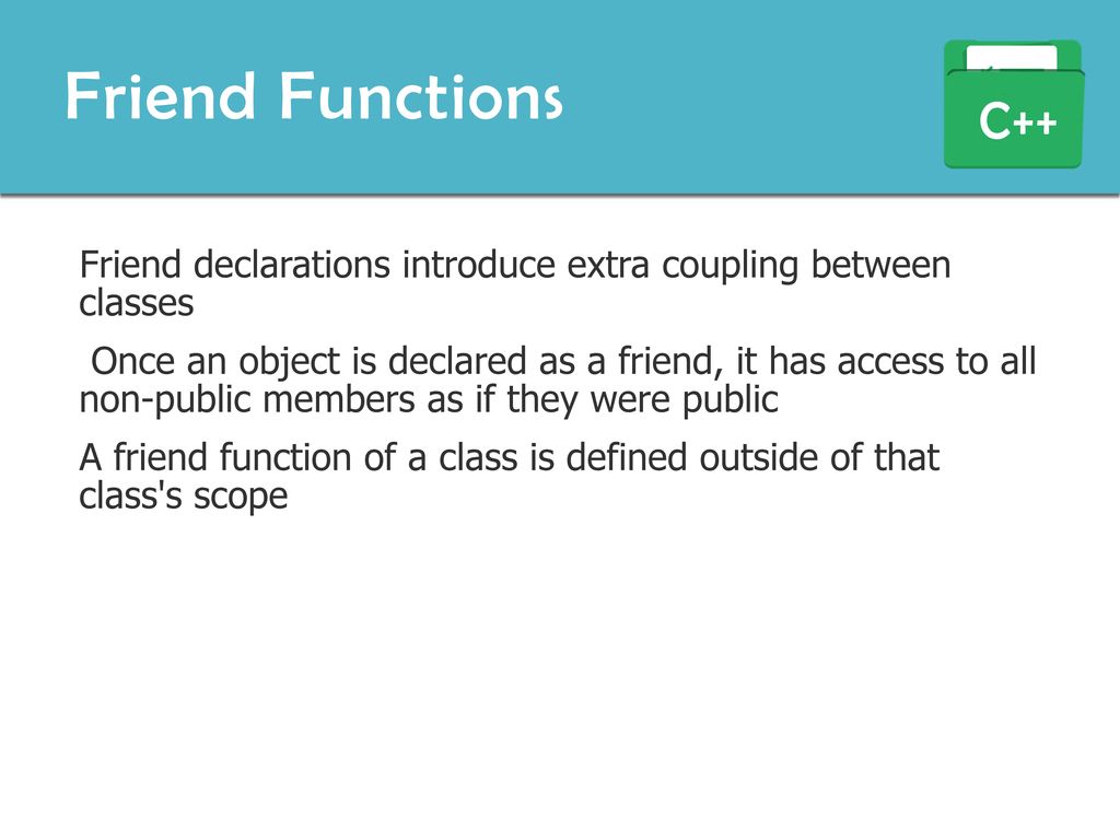 Friend Functions C++ Friend declarations introduce extra coupling between classes.