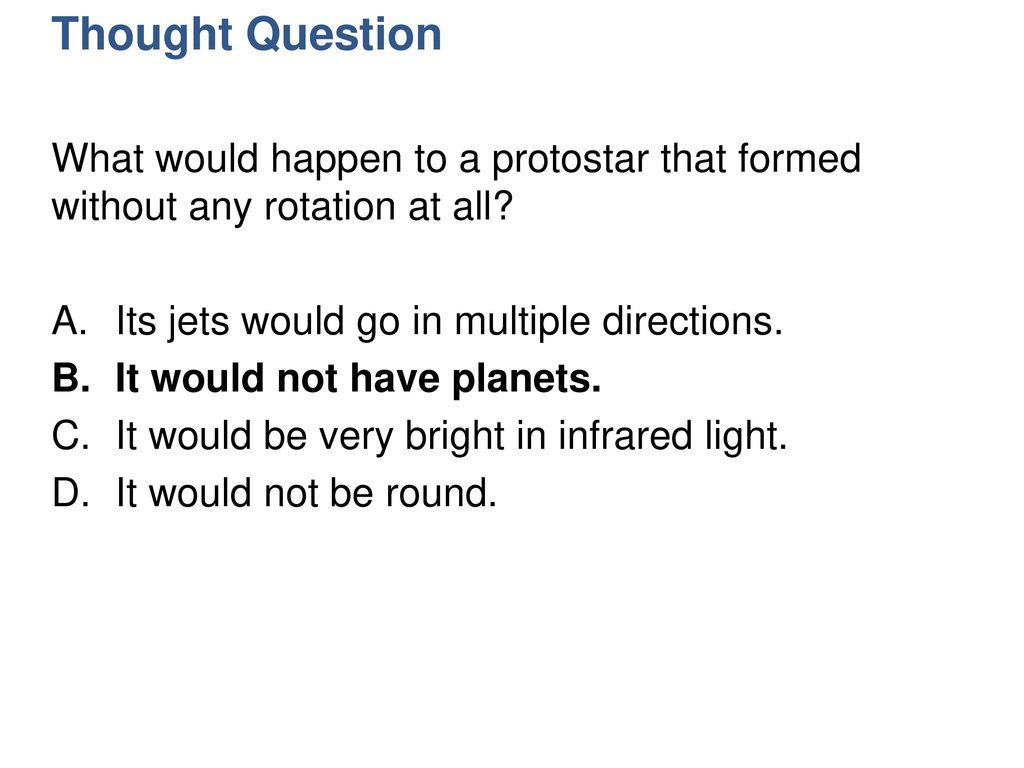 Thought Question What would happen to a protostar that formed without any rotation at all Its jets would go in multiple directions.