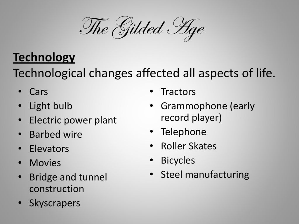 The Gilded Age Technology Technological changes affected all aspects of life. Cars. Tractors. Light bulb.