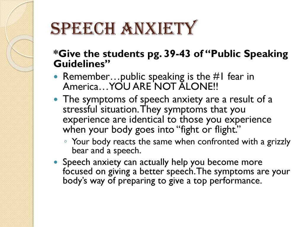 Speech anxiety *Give the students pg of Public Speaking Guidelines Remember…public speaking is the #1 fear in America…YOU ARE NOT ALONE!!