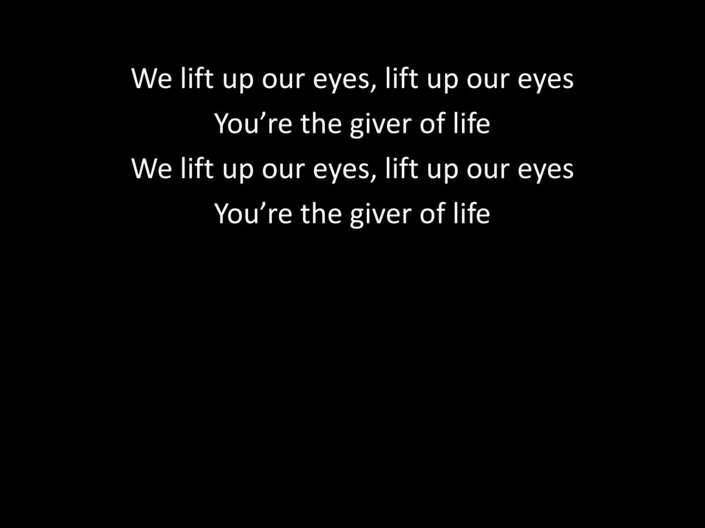 We lift up our eyes, lift up our eyes You’re the giver of life