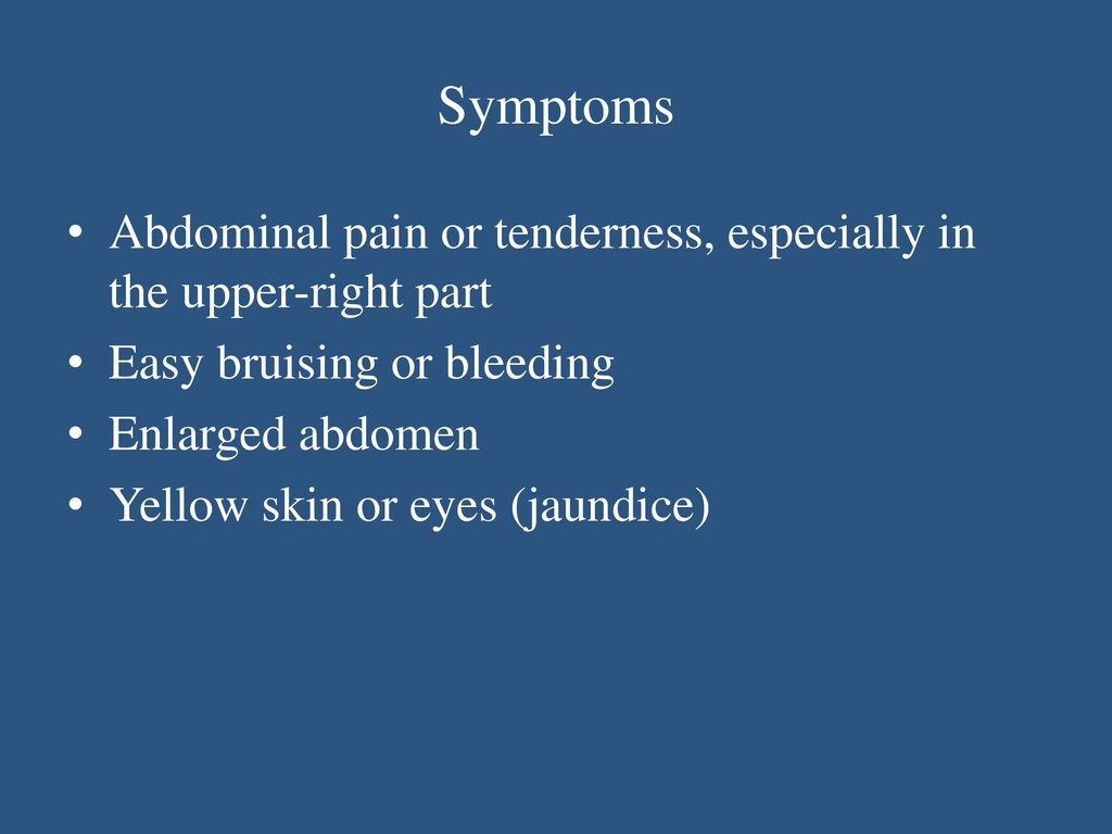 Symptoms Abdominal pain or tenderness, especially in the upper-right part. Easy bruising or bleeding.