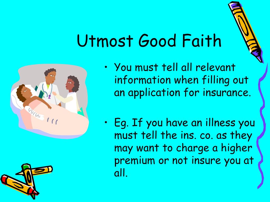 Utmost Good Faith You must tell all relevant information when filling out an application for insurance.