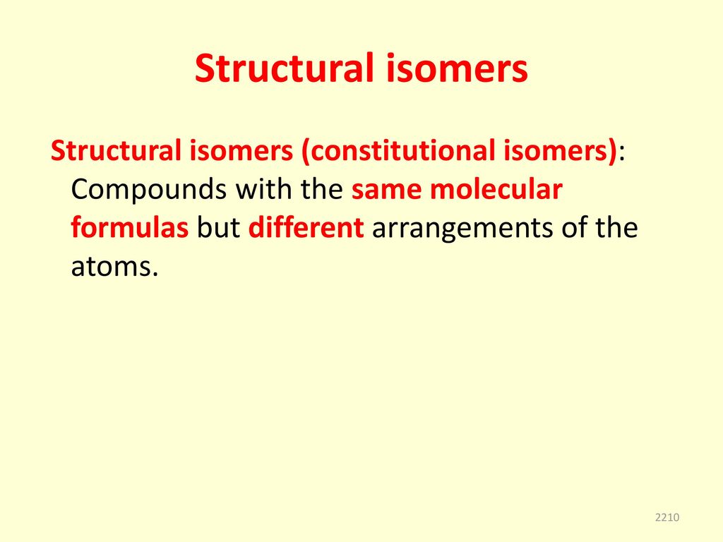 Structural isomers Structural isomers (constitutional isomers): Compounds with the same molecular formulas but different arrangements of the atoms.