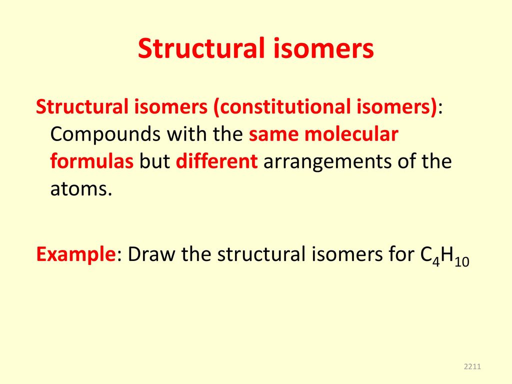 Structural isomers Structural isomers (constitutional isomers): Compounds with the same molecular formulas but different arrangements of the atoms.