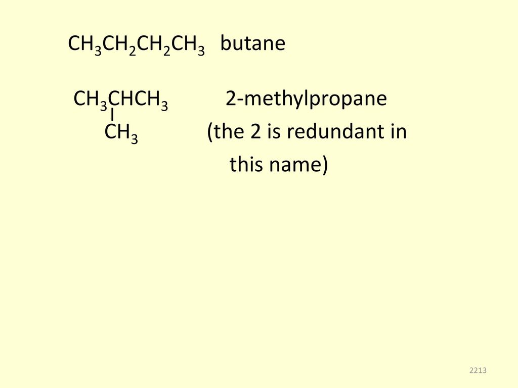 CH3CH2CH2CH3 butane CH3CHCH3 2-methylpropane. CH3 (the 2 is redundant in.