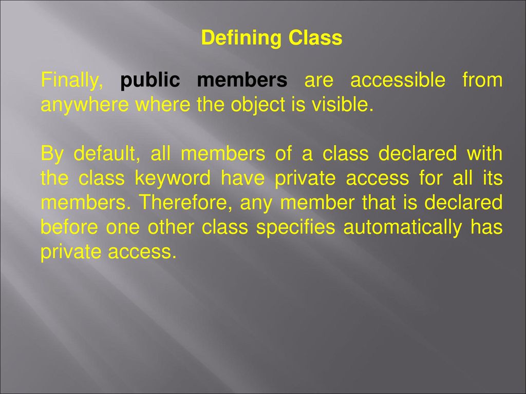 Defining Class Finally, public members are accessible from anywhere where the object is visible.