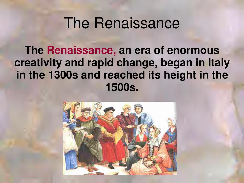 The Renaissance The Renaissance, an era of enormous creativity and rapid change, began in Italy in the 1300s and reached its height in the 1500s.