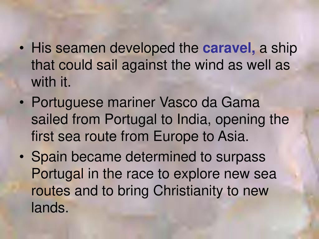 His seamen developed the caravel, a ship that could sail against the wind as well as with it.