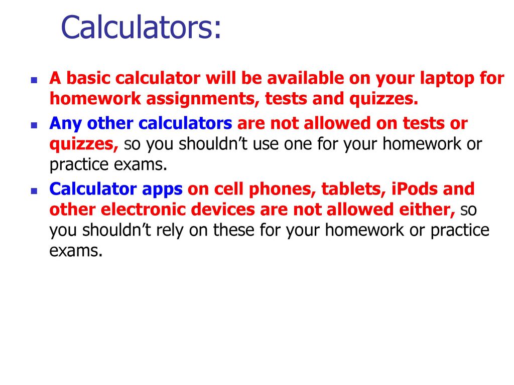 Calculators: A basic calculator will be available on your laptop for homework assignments, tests and quizzes.